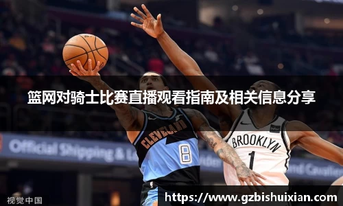 篮网对骑士比赛直播观看指南及相关信息分享