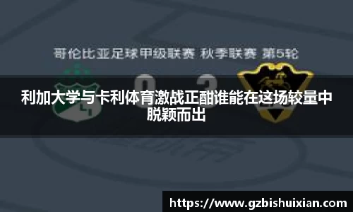 利加大学与卡利体育激战正酣谁能在这场较量中脱颖而出