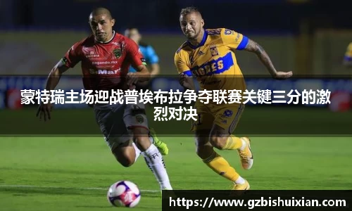 蒙特瑞主场迎战普埃布拉争夺联赛关键三分的激烈对决