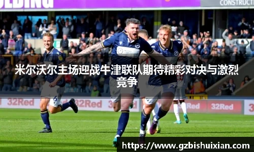 米尔沃尔主场迎战牛津联队期待精彩对决与激烈竞争