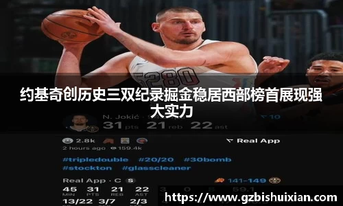 约基奇创历史三双纪录掘金稳居西部榜首展现强大实力
